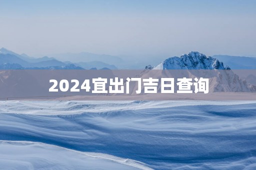 2025宜出门吉日查询