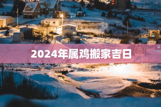 2025年属鸡搬家吉日