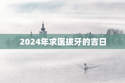 2025年求医拔牙的吉日