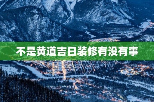 不是黄道吉日装修有没有事