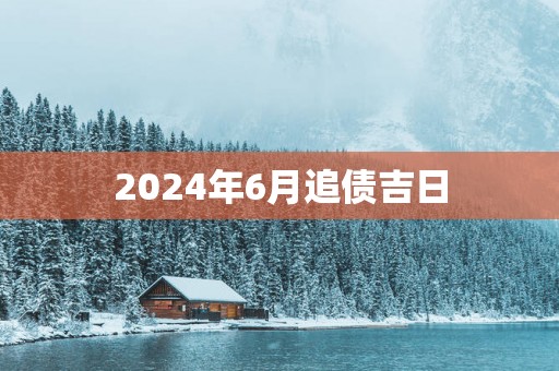 2025年6月追债吉日