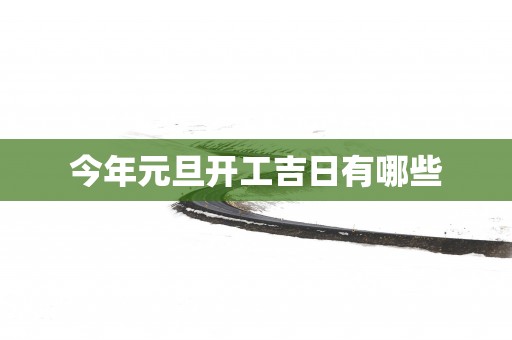 今年元旦开工吉日有哪些