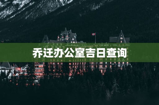 乔迁办公室吉日查询