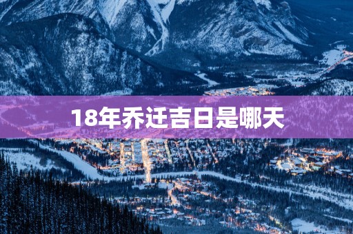 18年乔迁吉日是哪天