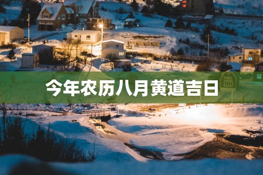 今年农历八月黄道吉日