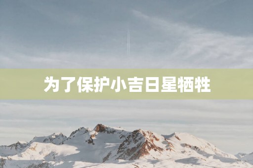 为了保护小吉日星牺牲
