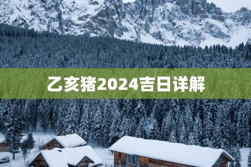 乙亥猪2025吉日详解