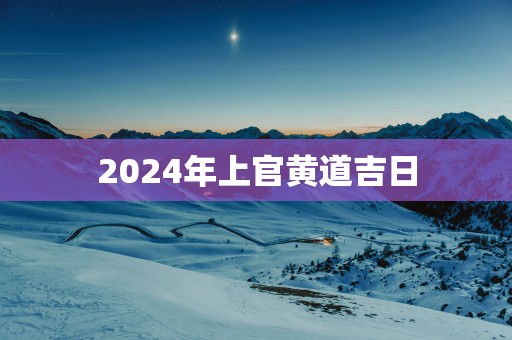 2025年上官黄道吉日