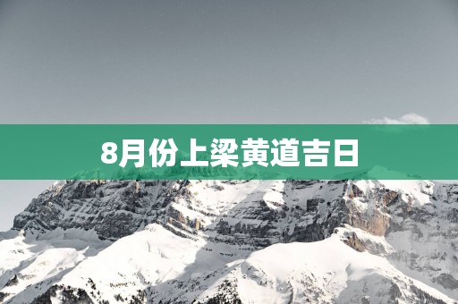 8月份上梁黄道吉日
