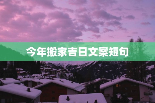 今年搬家吉日文案短句