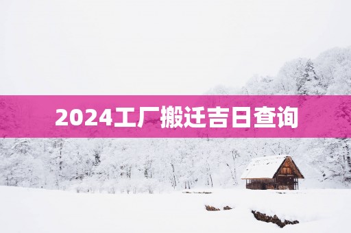 2025工厂搬迁吉日查询