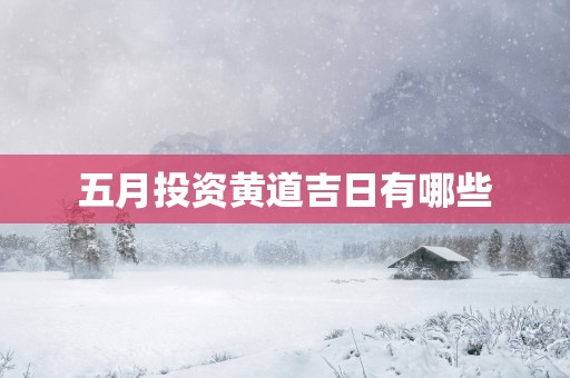 五月投资黄道吉日有哪些