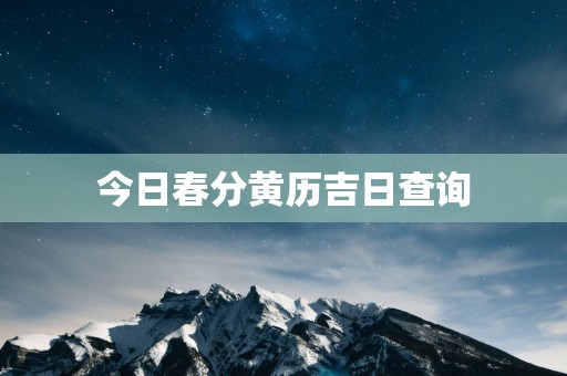 今日春分黄历吉日查询