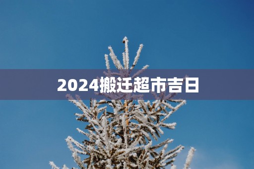 2025搬迁超市吉日