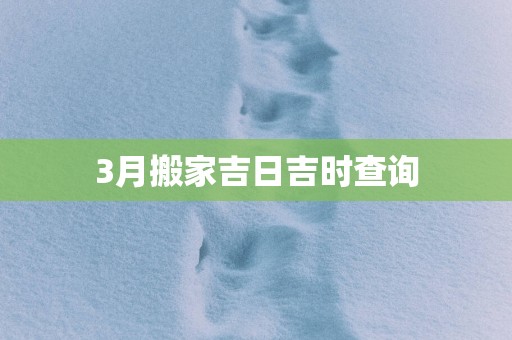 3月搬家吉日吉时查询