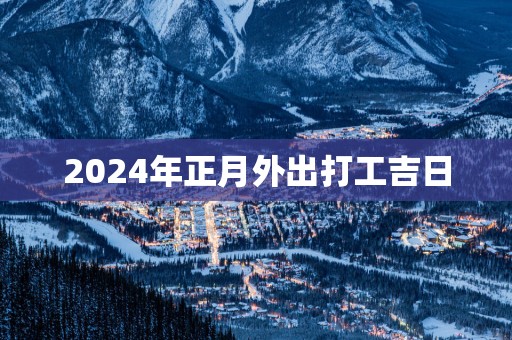2025年正月外出打工吉日