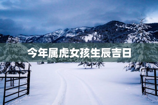 今年属虎女孩生辰吉日