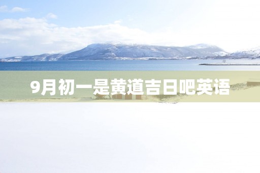 9月初一是黄道吉日吧英语