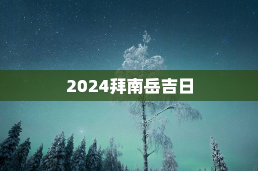 2025拜南岳吉日
