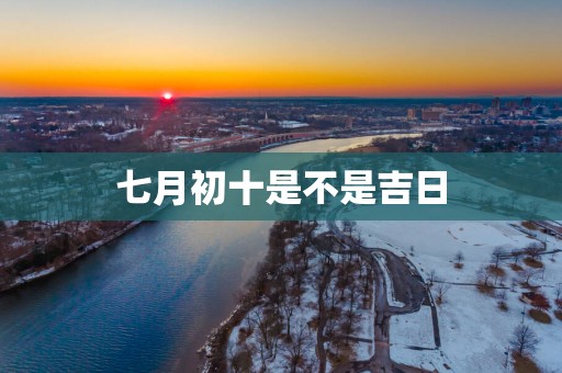 七月初十是不是吉日