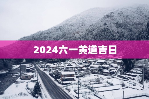 2025六一黄道吉日