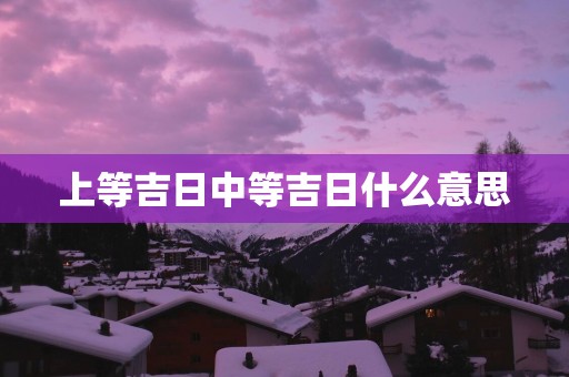 上等吉日中等吉日什么意思