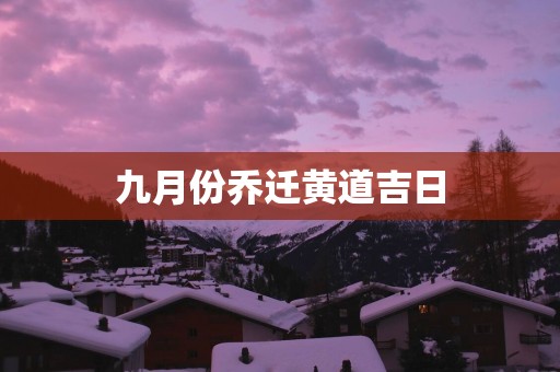 九月份乔迁黄道吉日