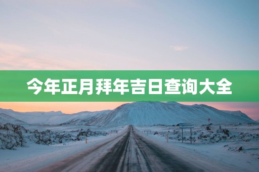 今年正月拜年吉日查询大全