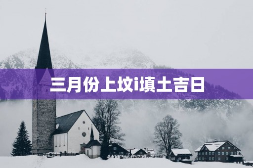三月份上坟i填土吉日