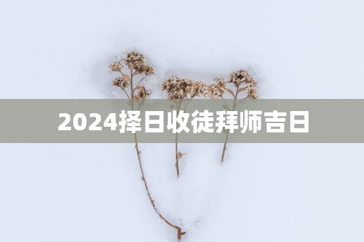 2025择日收徒拜师吉日