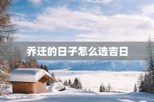 乔迁的日子怎么选吉日
