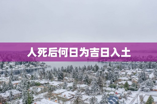 人死后何日为吉日入土
