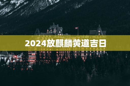 2025放麒麟黄道吉日