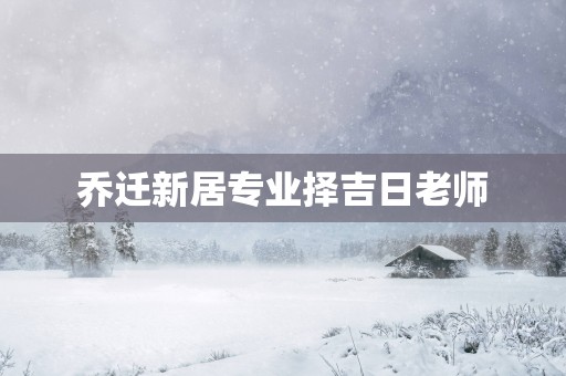 乔迁新居专业择吉日老师