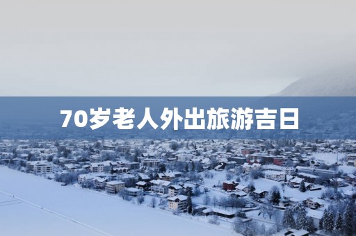 70岁老人外出旅游吉日