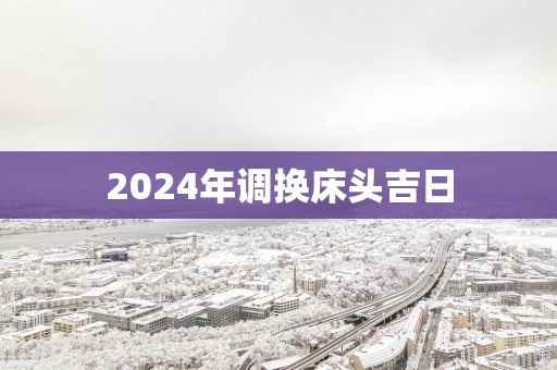 2025年调换床头吉日