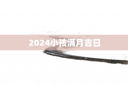 2025小孩满月吉日