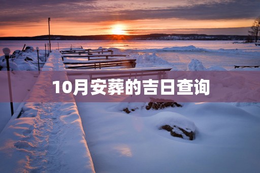 10月安葬的吉日查询 10月安葬的吉日查询