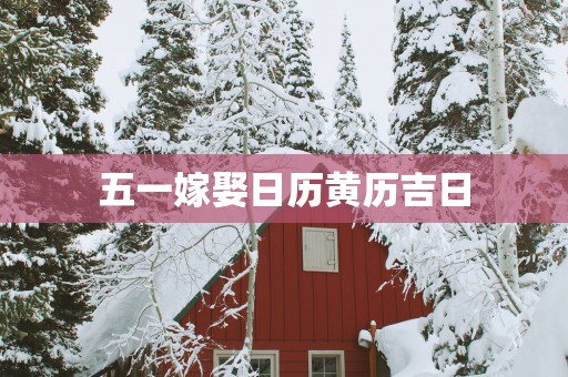 五一嫁娶日历黄历吉日