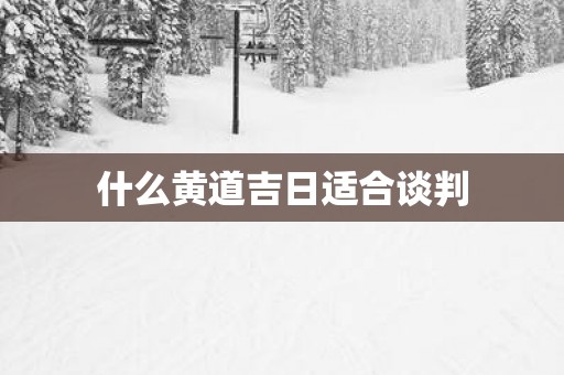 什么黄道吉日适合谈判
