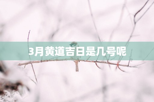 3月黄道吉日是几号呢