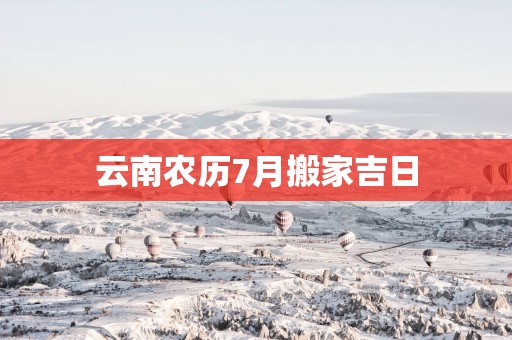 云南农历7月搬家吉日
