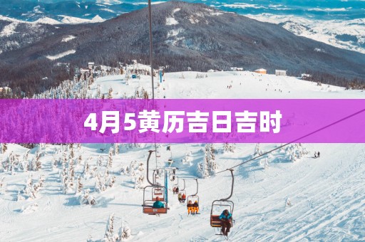 4月5黄历吉日吉时
