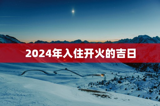 2025年入住开火的吉日