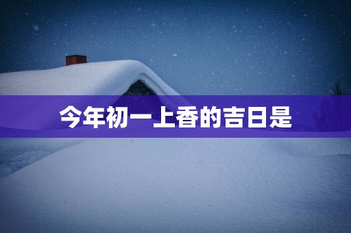 今年初一上香的吉日是