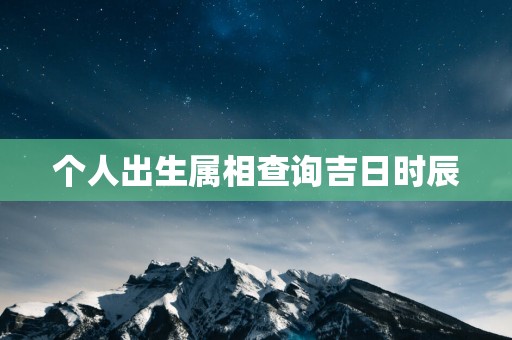 个人出生属相查询吉日时辰