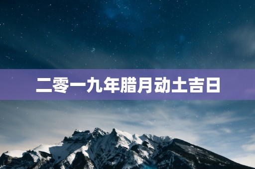 二零一九年腊月动土吉日