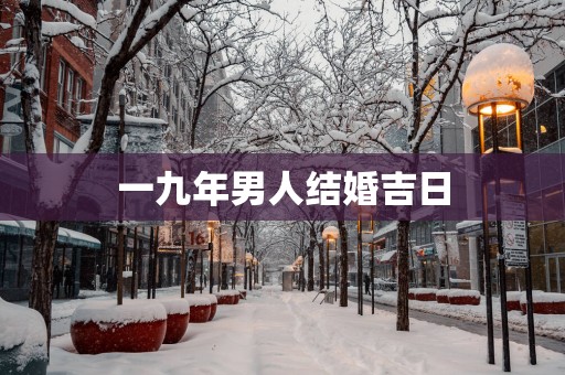 一九年男人结婚吉日