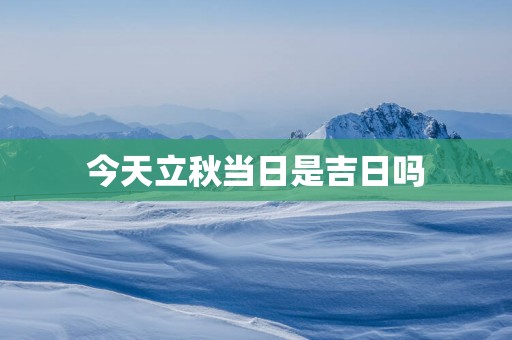 今天立秋当日是吉日吗