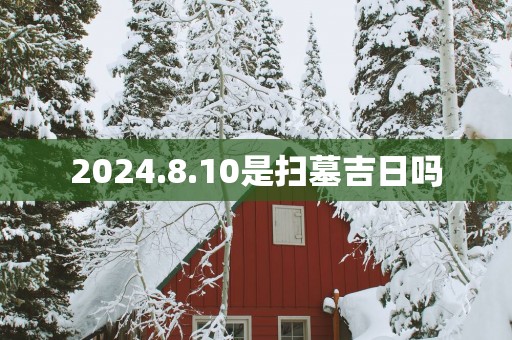 2025.8.10是扫墓吉日吗